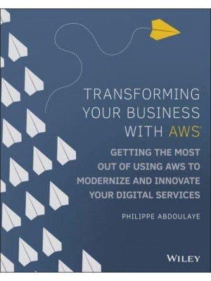 Transforming Your Business With AWS Getting the Most Out of Using AWS to Modernize and Innovate Your Digital Services