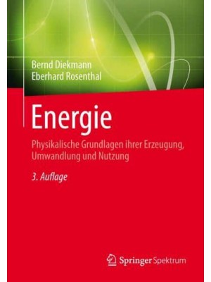 Energie : Physikalische Grundlagen ihrer Erzeugung, Umwandlung und Nutzung