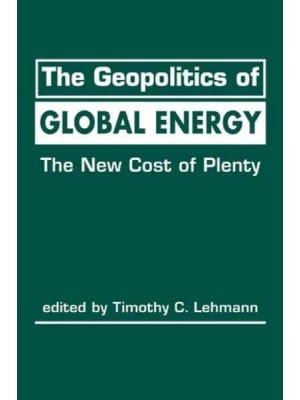 The Geopolitics of Global Energy The New Cost of Plenty - Advances in International Political Economy