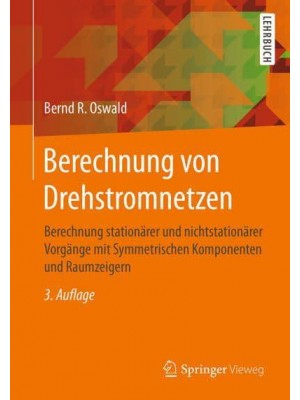 Berechnung von Drehstromnetzen : Berechnung stationärer und nichtstationärer Vorgänge mit Symmetrischen Komponenten und Raumzeigern