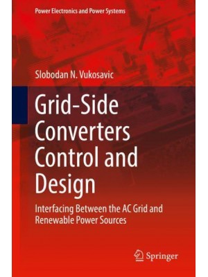 Grid-Side Converters Control and Design : Interfacing Between the AC Grid and Renewable Power Sources - Power Electronics and Power Systems