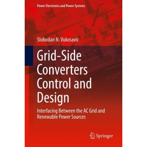 Grid-Side Converters Control and Design : Interfacing Between the AC Grid and Renewable Power Sources - Power Electronics and Power Systems