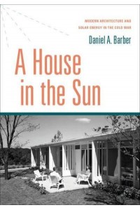A House in the Sun Modern Architecture and Solar Energy in the Cold War