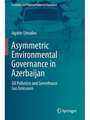Asymmetric Environmental Governance in Azerbaijan Oil Pollution and Greenhouse Gas Emissions - Societies and Political Orders in Transition