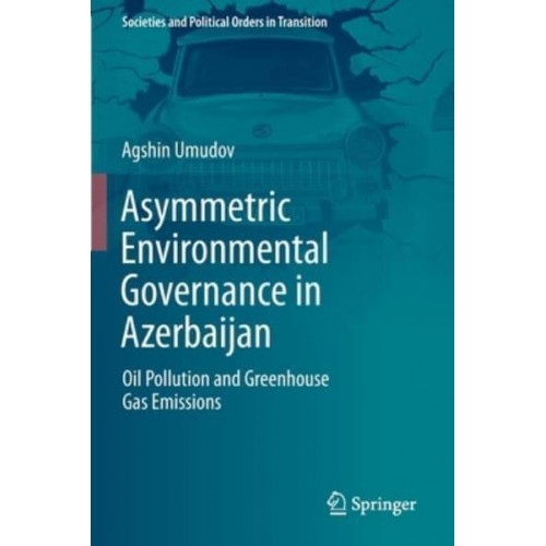 Asymmetric Environmental Governance in Azerbaijan Oil Pollution and Greenhouse Gas Emissions - Societies and Political Orders in Transition