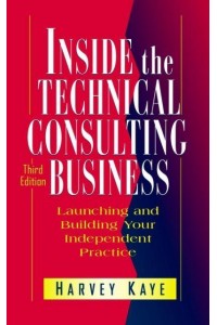 Inside the Technical Consulting Business Launching and Building Your Independent Practice