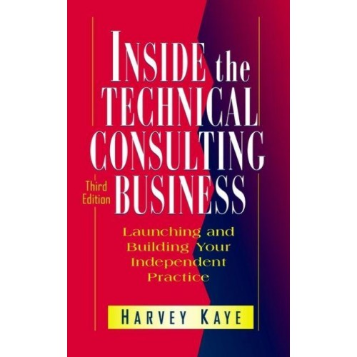 Inside the Technical Consulting Business Launching and Building Your Independent Practice