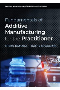 Fundamentals of Additive Manufacturing for the Practitioner - Additive Manufacturing Skills in Practice