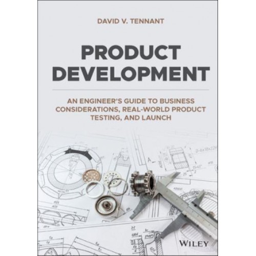 Product Development An Engineer's Guide to Business Considerations, Real-World Product Testing, and Launch