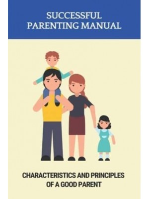 Successful Parenting Manual Characteristics And Principles Of A Good Parent