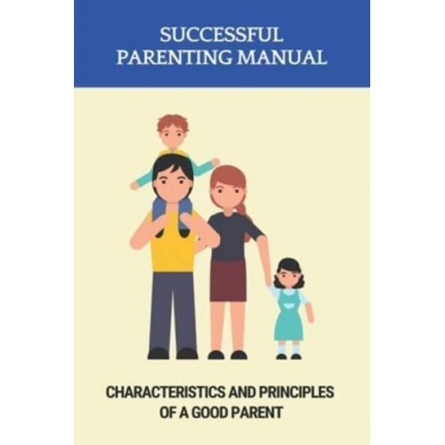 Successful Parenting Manual Characteristics And Principles Of A Good Parent