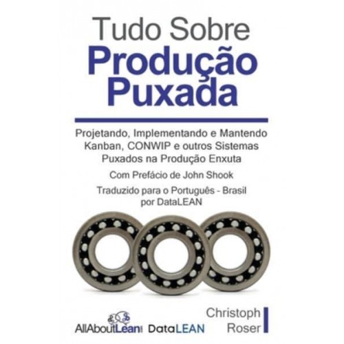 Tudo Sobre Produção Puxada: Projetando, Implementando e Mantendo Kanban, CONWIP e outros Sistemas Puxados na Produção Enxuta
