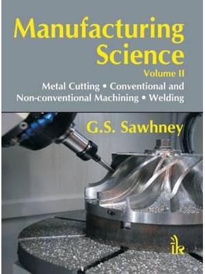 Manufacturing Science. II Metal Cutting, Conventional & Non-Conventional Machining, Welding