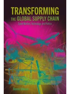 Transforming the Global Supply Chain Cyber Warfare, Technology, and Politics