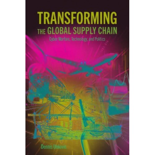 Transforming the Global Supply Chain Cyber Warfare, Technology, and Politics