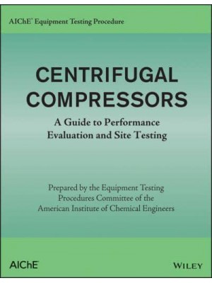 AIChE Equipment Testing Procedure. Centrifugal Compressors : A Guide to Performance Evaluation and Site Testing