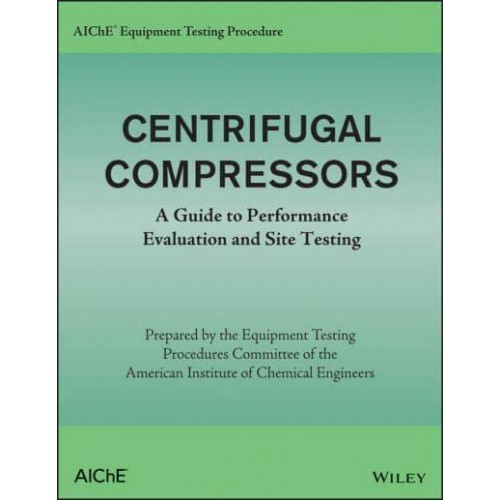 AIChE Equipment Testing Procedure. Centrifugal Compressors : A Guide to Performance Evaluation and Site Testing