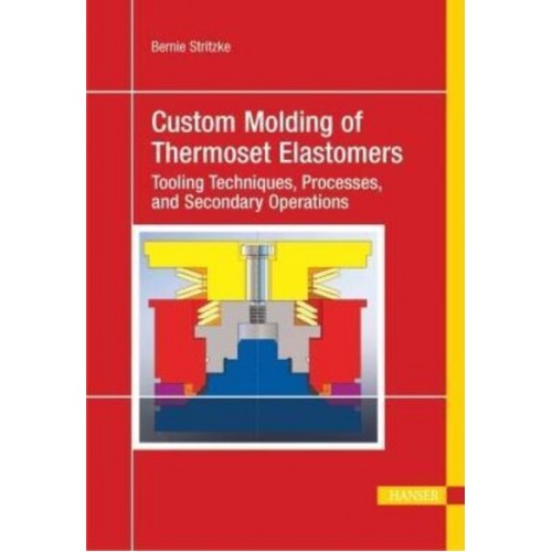 Custom Molding of Thermoset Elastomers A Comprehensive Approach to Materials, Mold Design, and Processing