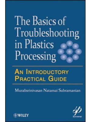 The Basics of Troubleshooting in Plastics Processing An Introductory Practical Guide - Wiley-Scrivener