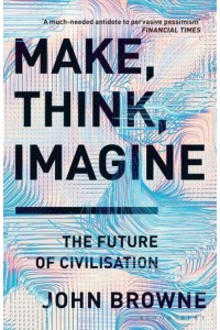 Make, Think, Imagine Engineering and the Future of Civilisation