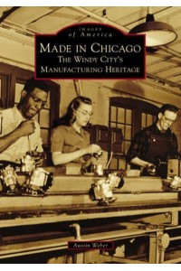 Made in Chicago The Windy City's Manufacturing Heritage - Images of Amnerica