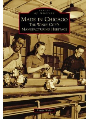 Made in Chicago The Windy City's Manufacturing Heritage - Images of Amnerica