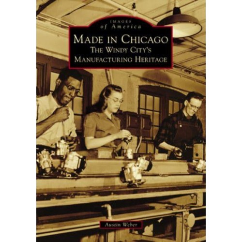 Made in Chicago The Windy City's Manufacturing Heritage - Images of Amnerica