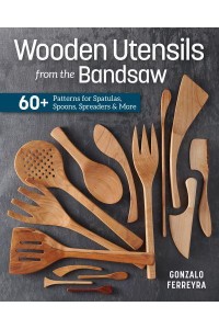 Wooden Utensils from the Bandsaw 60+ Patterns for Spatulas, Spoons, Spreaders & More