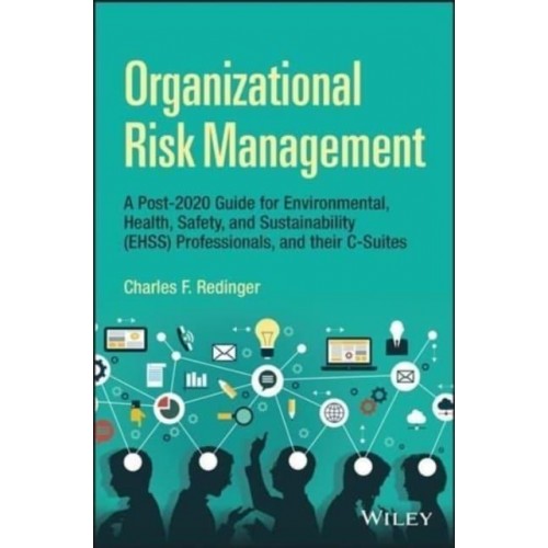 Organizational Risk Management A Practical Guide for Environmental, Health, Safety, and Sustainability (Ehs/S) Professionals, and Their C-Suites