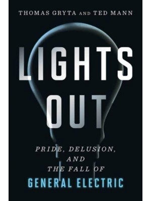 Lights Out Pride, Delusion, and the Fall of General Electric