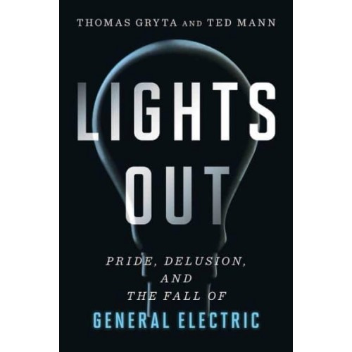 Lights Out Pride, Delusion, and the Fall of General Electric