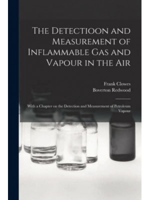 The Detectioon and Measurement of Inflammable Gas and Vapour in the Air : With a Chapter on the Detection and Measurement of Petroleum Vapour