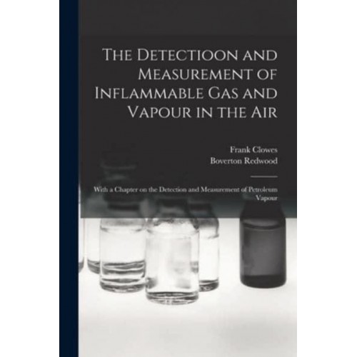 The Detectioon and Measurement of Inflammable Gas and Vapour in the Air : With a Chapter on the Detection and Measurement of Petroleum Vapour