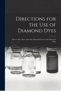 Directions for the Use of Diamond Dyes [microform] : How to Dye More Than One Hundred Colors With Diamond Dyes