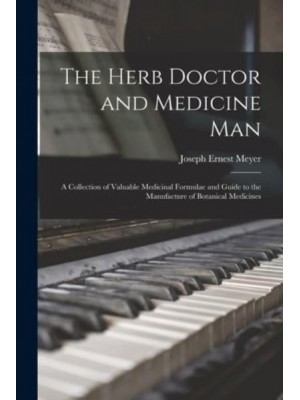 The Herb Doctor and Medicine Man : a Collection of Valuable Medicinal Formulae and Guide to the Manufacture of Botanical Medicines