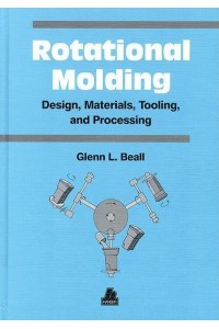 Rotational Molding Design, Materials, Tooling, and Processing