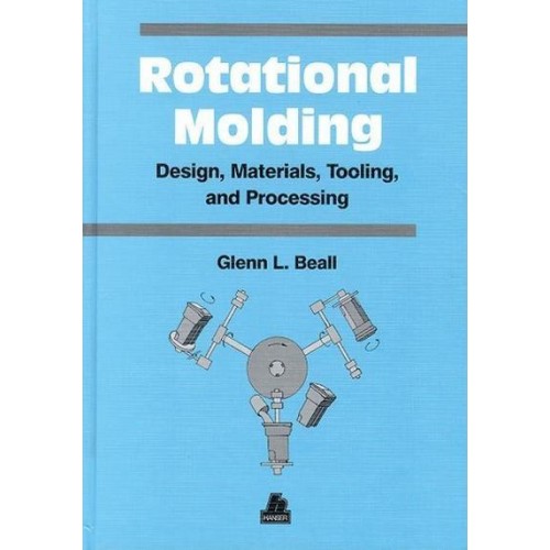 Rotational Molding Design, Materials, Tooling, and Processing