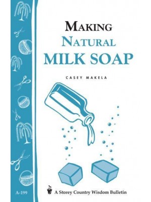 Making Natural Milk Soap Storey&#39;s Country Wisdom Bulletin A-199 - A Storey Country Wisdom Bulletin