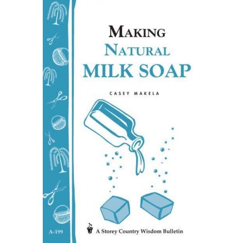 Making Natural Milk Soap Storey&#39;s Country Wisdom Bulletin A-199 - A Storey Country Wisdom Bulletin