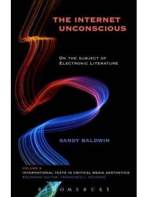 The Internet Unconscious On the Subject of Electronic Literature - International Texts in Critical Media Aesthetics