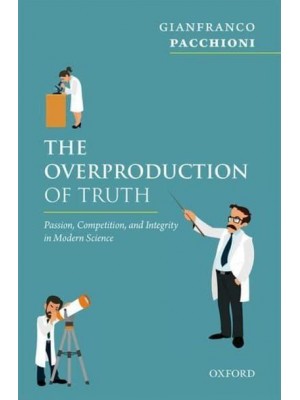 The Overproduction of Truth Passion, Competition, and Integrity in Modern Science