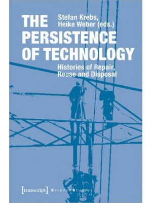 The Persistence of Technology Histories of Repair, Reuse and Disposal