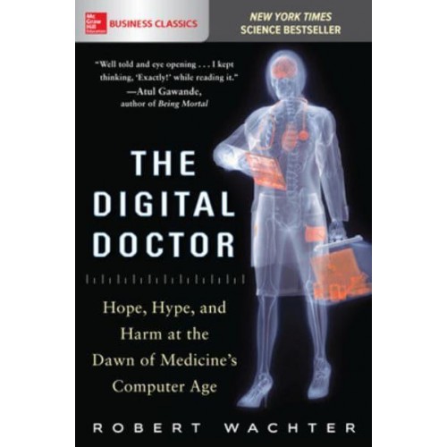 The Digital Doctor Hope, Hype, and Harm at the Dawn of Medicine's Computer Age - McGraw-Hill Education Business Classics