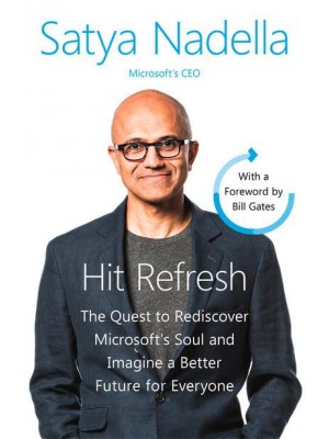 Hit Refresh The Quest to Rediscover Microsoft's Soul and Imagine a Better Future for Everyone