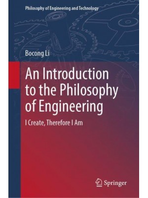 An Introduction to the Philosophy of Engineering : I Create, Therefore I Am - Philosophy of Engineering and Technology