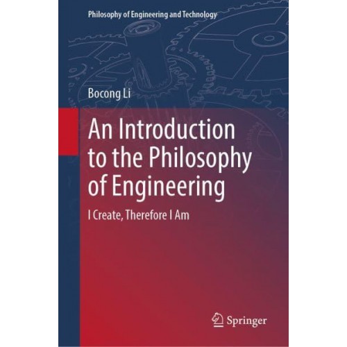 An Introduction to the Philosophy of Engineering : I Create, Therefore I Am - Philosophy of Engineering and Technology