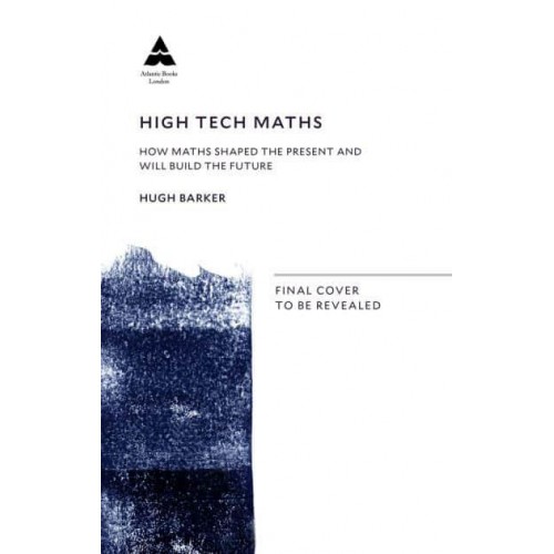 High Tech Maths How Maths Shaped the Present and Will Build the Future