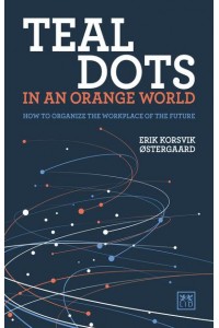 Teal Dots in an Orange World How to Organize the Workplace of the Future