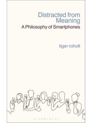 Distracted from Meaning A Philosophy of Smartphones
