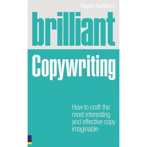 Brilliant Copywriting How to Craft the Most Interesting and Effective Copy Imaginable - Brilliant Business
